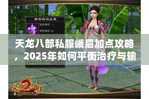 天龙八部私服峨眉加点攻略，2025年如何平衡治疗与输出？