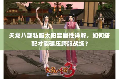 天龙八部私服太阳套属性详解，如何搭配才能碾压跨服战场？