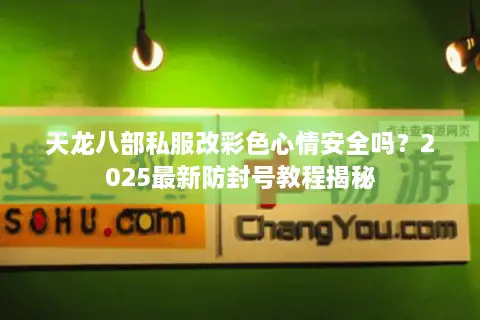 天龙八部私服改彩色心情安全吗?2025最新防封号教程揭秘 天龙八部私服改彩色心情安全吗?2025最新防封号教程揭秘