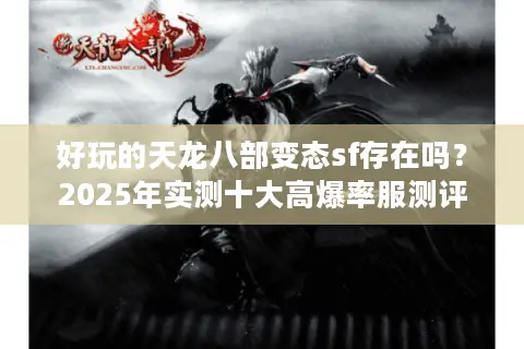 好玩的天龙八部变态sf存在吗？2025年实测十大高爆率服测评