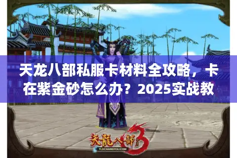 天龙八部私服卡材料全攻略，卡在紫金砂怎么办？2025实战教程）
