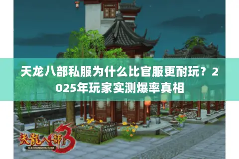 天龙八部私服为什么比官服更耐玩?2025年玩家实测爆率真相 天龙八部私服为什么比官服更耐玩?2025年玩家实测爆率真相