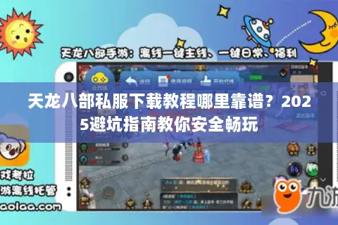 天龙八部私服下载教程哪里靠谱?2025避坑指南教你安全畅玩 天龙八部私服下载教程哪里靠谱?2025避坑指南教你安全畅玩