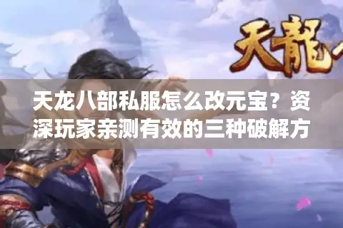 天龙八部私服怎么改元宝?资深玩家亲测有效的三种破解方法 天龙八部私服怎么改元宝?资深玩家亲测有效的三种破解方法
