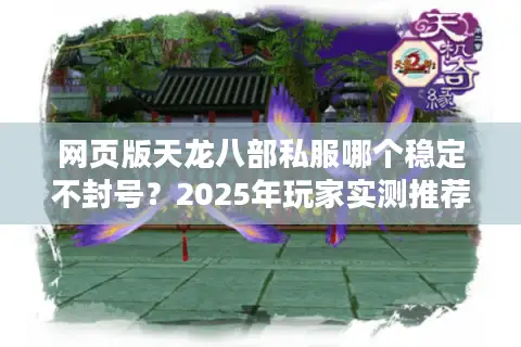 网页版天龙八部私服哪个稳定不封号？2025年玩家实测推荐