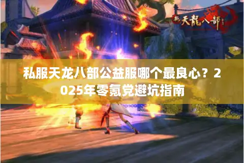 私服天龙八部公益服哪个最良心?2025年零氪党避坑指南 私服天龙八部公益服哪个最良心?2025年零氪党避坑指南