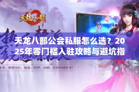 天龙八部公会私服怎么选?2025年零门槛入驻攻略与避坑指南 天龙八部公会私服怎么选?2025年零门槛入驻攻略与避坑指南