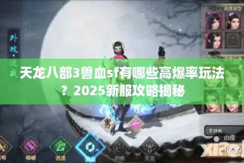 天龙八部3兽血sf有哪些高爆率玩法？2025新服攻略揭秘