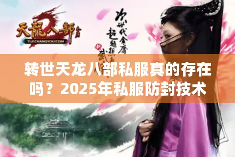 转世天龙八部私服真的存在吗？2025年私服防封技术与独家版本实测报告