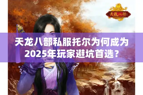 天龙八部私服托尔为何成为2025年玩家避坑首选？