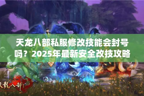 天龙八部私服修改技能会封号吗？2025年最新安全改技攻略