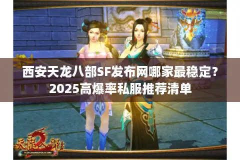 西安天龙八部SF发布网哪家最稳定?2025高爆率私服推荐清单 西安天龙八部SF发布网哪家最稳定?2025高爆率私服推荐清单