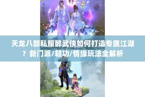 天龙八部私服醉武侠如何打造专属江湖?新门派/轻功/情缘玩法全解析 天龙八部私服醉武侠如何打造专属江湖?新门派/轻功/情缘玩法全解析