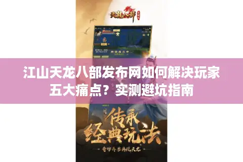 江山天龙八部发布网如何解决玩家五大痛点？实测避坑指南