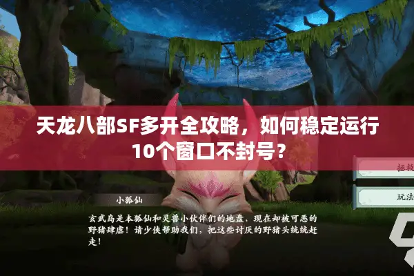 天龙八部SF多开全攻略,如何稳定运行10个窗口不封号? 天龙八部SF多开全攻略,如何稳定运行10个窗口不封号?