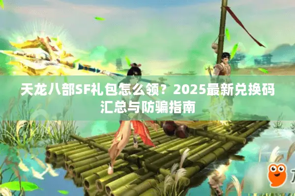 天龙八部SF礼包怎么领？2025最新兑换码汇总与防骗指南