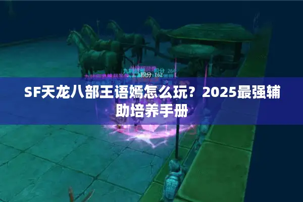 SF天龙八部王语嫣怎么玩？2025最强辅助培养手册
