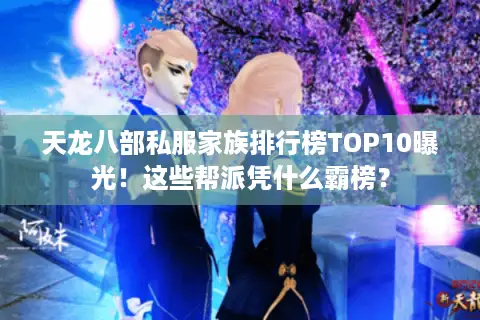 天龙八部私服家族排行榜TOP10曝光!这些帮派凭什么霸榜? 天龙八部私服家族排行榜TOP10曝光!这些帮派凭什么霸榜?