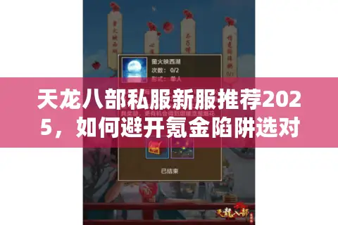 天龙八部私服新服推荐2025,如何避开氪金陷阱选对服务器? 天龙八部私服新服推荐2025,如何避开氪金陷阱选对服务器?