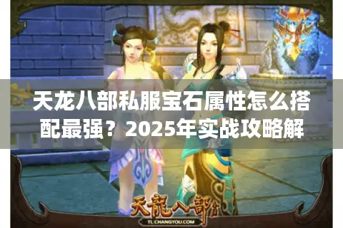 天龙八部私服宝石属性怎么搭配最强？2025年实战攻略解析