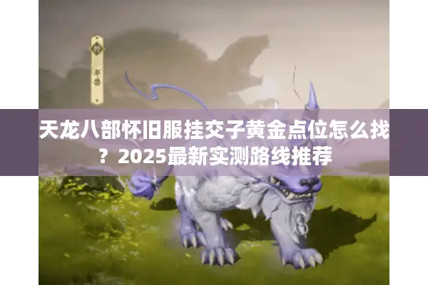 天龙八部怀旧服挂交子黄金点位怎么找?2025最新实测路线推荐 天龙八部怀旧服挂交子黄金点位怎么找?2025最新实测路线推荐