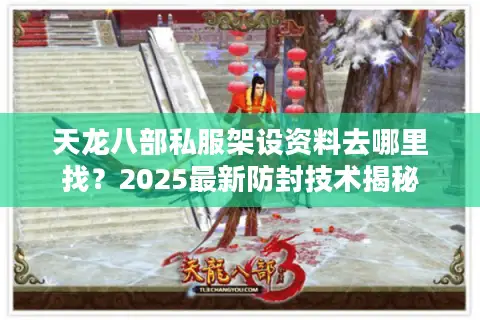 天龙八部私服架设资料去哪里找？2025最新防封技术揭秘