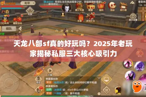 天龙八部sf真的好玩吗?2025年老玩家揭秘私服三大核心吸引力 天龙八部sf真的好玩吗?2025年老玩家揭秘私服三大核心吸引力
