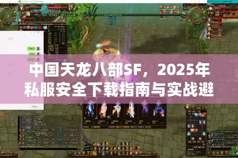 中国天龙八部SF,2025年私服安全下载指南与实战避坑手册 中国天龙八部SF,2025年私服安全下载指南与实战避坑手册