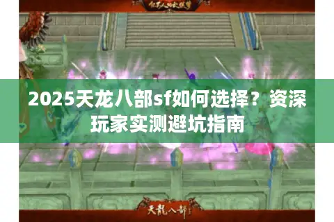 2025天龙八部sf如何选择?资深玩家实测避坑指南 2025天龙八部sf如何选择?资深玩家实测避坑指南