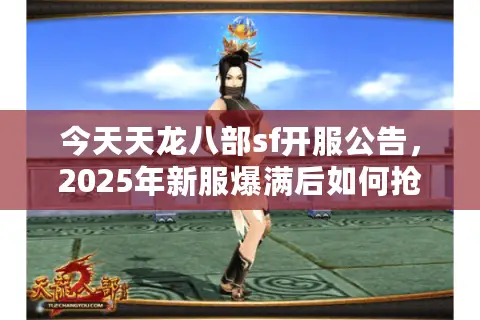 今天天龙八部sf开服公告，2025年新服爆满后如何抢占优势？