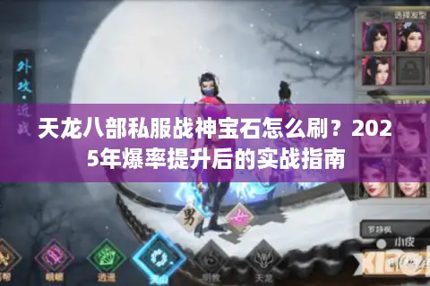 天龙八部私服战神宝石怎么刷？2025年爆率提升后的实战指南