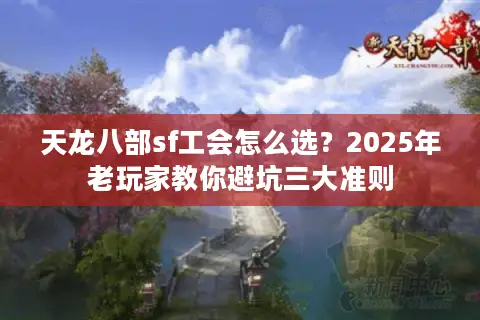 天龙八部sf工会怎么选?2025年老玩家教你避坑三大准则 天龙八部sf工会怎么选?2025年老玩家教你避坑三大准则