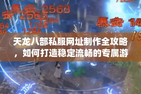 天龙八部私服网址制作全攻略，如何打造稳定流畅的专属游戏平台？