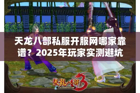 天龙八部私服开服网哪家靠谱?2025年玩家实测避坑指南 天龙八部私服开服网哪家靠谱?2025年玩家实测避坑指南