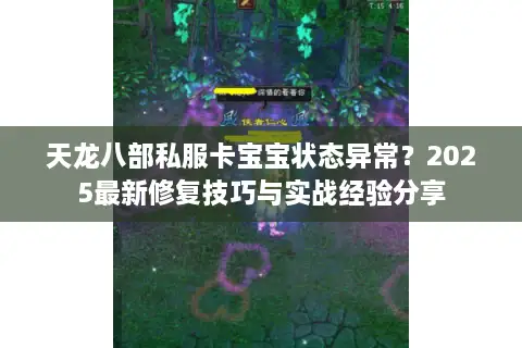 天龙八部私服卡宝宝状态异常?2025最新修复技巧与实战经验分享 天龙八部私服卡宝宝状态异常?2025最新修复技巧与实战经验分享