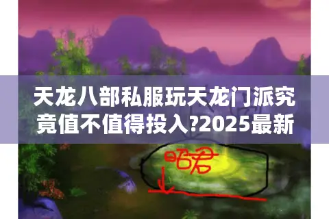 天龙八部私服玩天龙门派究竟值不值得投入?2025最新避坑指南揭秘