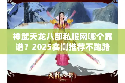 神武天龙八部私服网哪个靠谱？2025实测推荐不跑路高爆率版本