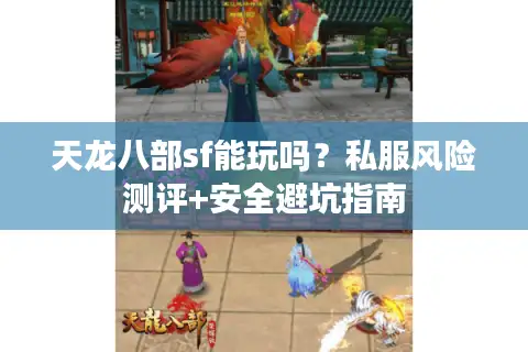 天龙八部sf能玩吗？私服风险测评+安全避坑指南