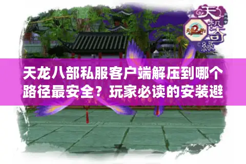 天龙八部私服客户端解压到哪个路径最安全？玩家必读的安装避坑指南