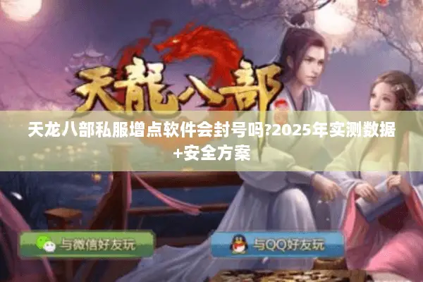 天龙八部私服增点软件会封号吗?2025年实测数据+安全方案 天龙八部私服增点软件会封号吗?2025年实测数据+安全方案