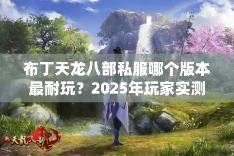 布丁天龙八部私服哪个版本最耐玩？2025年玩家实测避坑指南
