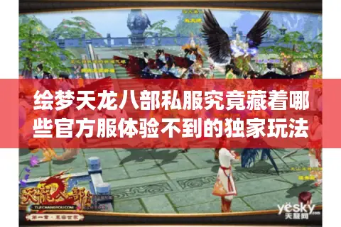 绘梦天龙八部私服究竟藏着哪些官方服体验不到的独家玩法？