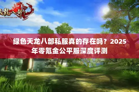 绿色天龙八部私服真的存在吗？2025年零氪金公平服深度评测