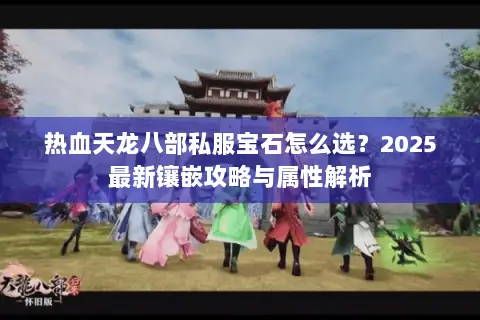 热血天龙八部私服宝石怎么选？2025最新镶嵌攻略与属性解析
