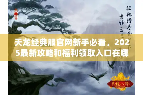 天龙经典服官网新手必看,2025最新攻略和福利领取入口在哪? 天龙经典服官网新手必看,2025最新攻略和福利领取入口在哪?