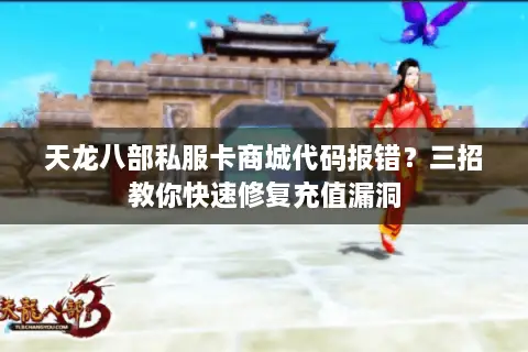 天龙八部私服卡商城代码报错?三招教你快速修复充值漏洞 天龙八部私服卡商城代码报错?三招教你快速修复充值漏洞