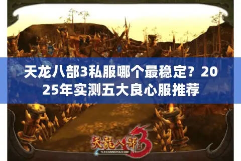 天龙八部3私服哪个最稳定？2025年实测五大良心服推荐