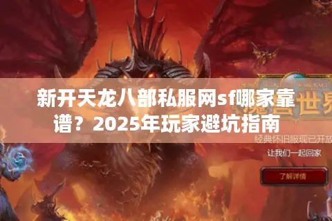 新开天龙八部私服网sf哪家靠谱?2025年玩家避坑指南 新开天龙八部私服网sf哪家靠谱?2025年玩家避坑指南