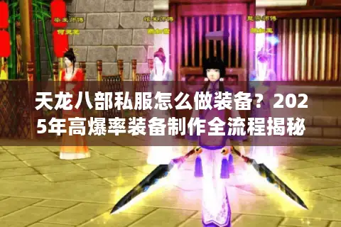 天龙八部私服怎么做装备?2025年高爆率装备制作全流程揭秘 天龙八部私服怎么做装备?2025年高爆率装备制作全流程揭秘