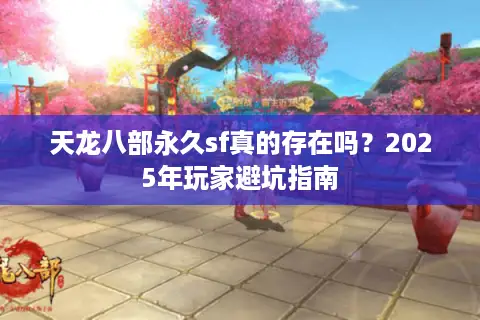 天龙八部永久sf真的存在吗？2025年玩家避坑指南
